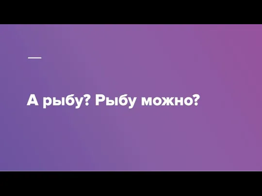 А рыбу? Рыбу можно?