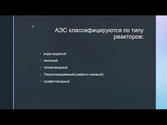 АЭС классифицируются по типу реакторов: водо-водяной кипящий тяжеловодный Газоохлаждаемый(графито-газовый) графитоводный