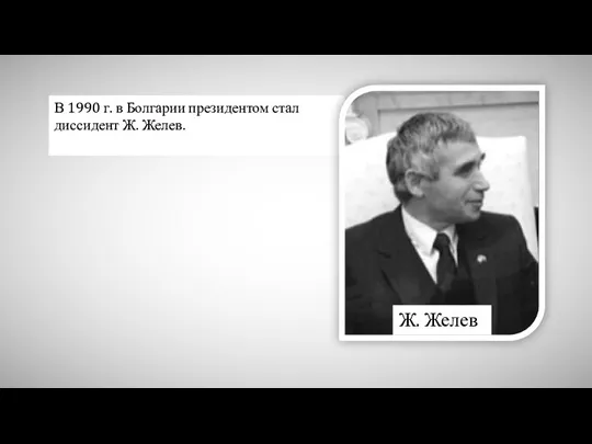 В 1990 г. в Болгарии президентом стал диссидент Ж. Желев. Ж. Желев