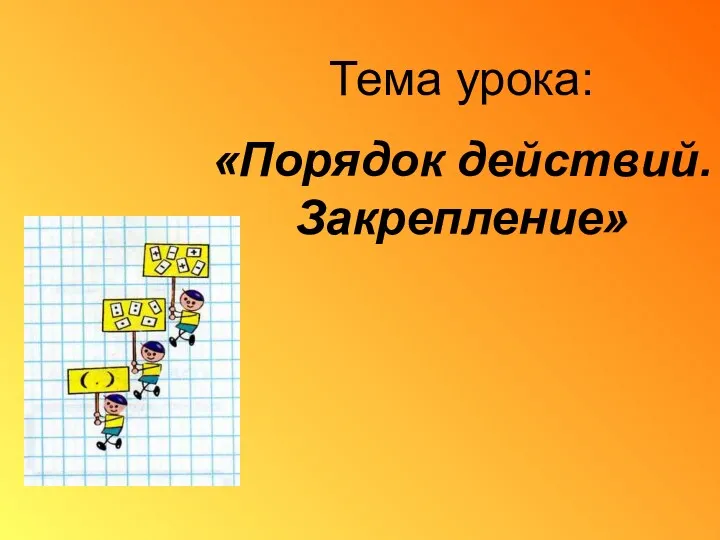 Тема урока: «Порядок действий. Закрепление»