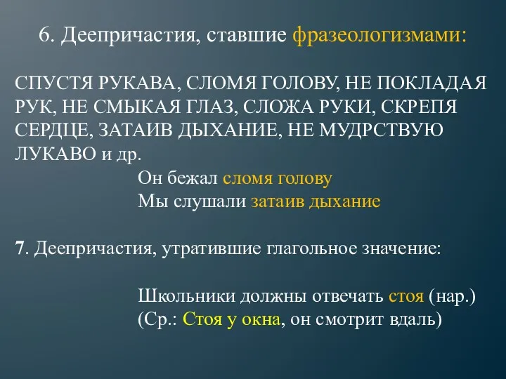 6. Деепричастия, ставшие фразеологизмами: СПУСТЯ РУКАВА, СЛОМЯ ГОЛОВУ, НЕ ПОКЛАДАЯ