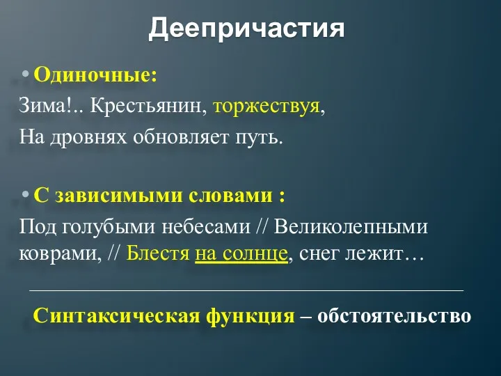 Деепричастия Одиночные: Зима!.. Крестьянин, торжествуя, На дровнях обновляет путь. С