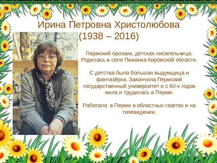 Ирина Петровна Христолюбова (1938 – 2016) Пермский прозаик, детская писательница.