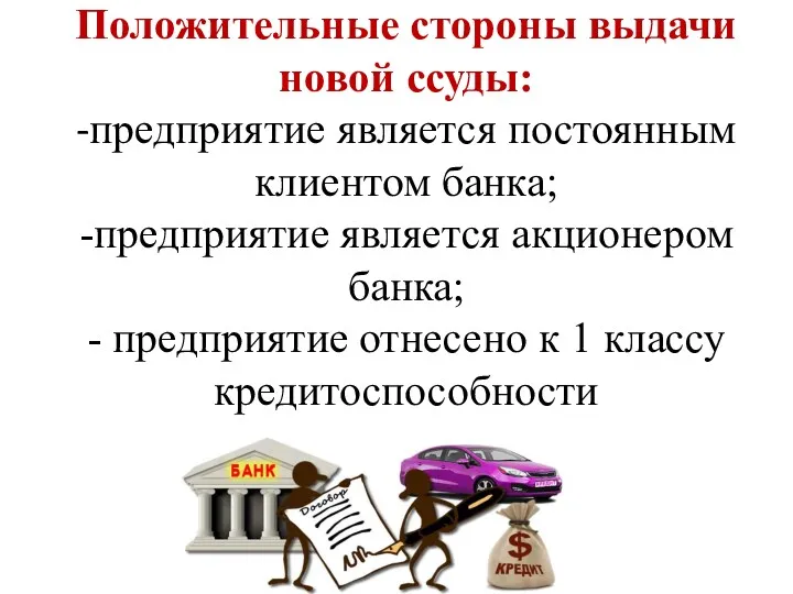 Положительные стороны выдачи новой ссуды: -предприятие является постоянным клиентом банка;