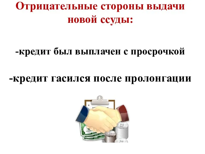 Отрицательные стороны выдачи новой ссуды: -кредит был выплачен с просрочкой -кредит гасился после пролонгации