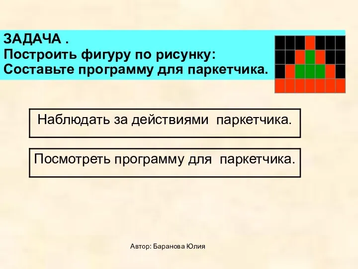 Автор: Баранова Юлия ЗАДАЧА . Построить фигуру по рисунку: Составьте программу для паркетчика.