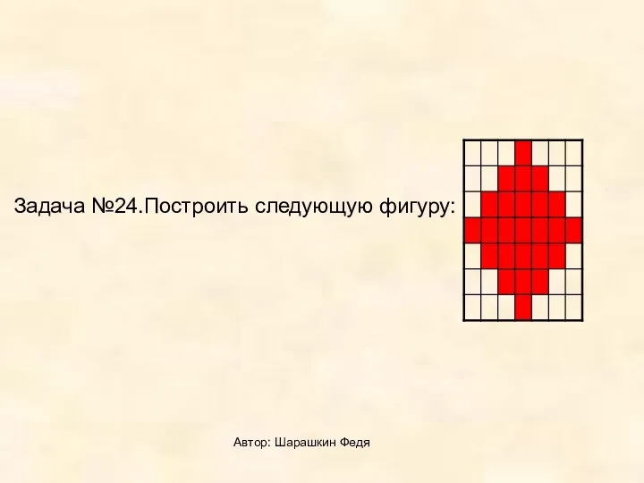 Автор: Шарашкин Федя Задача №24.Построить следующую фигуру: