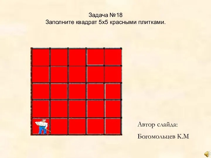 Задача №18 Заполните квадрат 5x5 красными плитками. Автор слайда: Богомольцев К.М