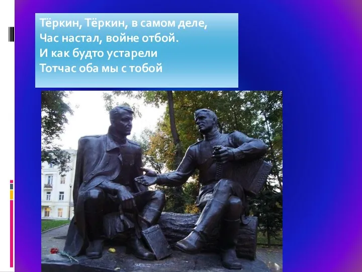 Тёркин, Тёркин, в самом деле, Час настал, войне отбой. И как будто устарели