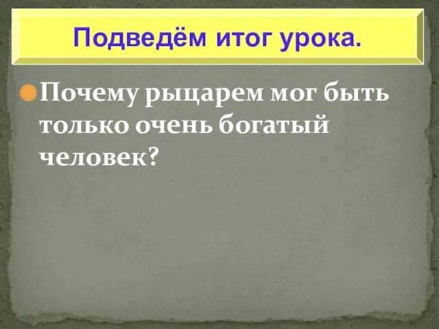 Почему рыцарем мог быть только очень богатый человек? Подведём итог урока.