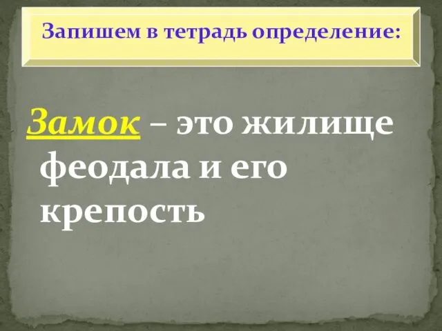 Замок – это жилище феодала и его крепость Запишем в тетрадь определение: