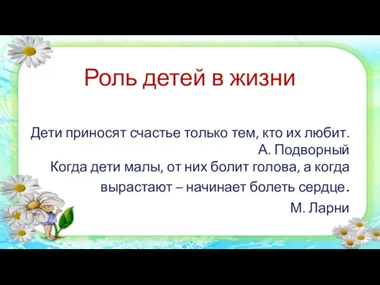 Роль детей в жизни Дети приносят счастье только тем, кто их любит. А.