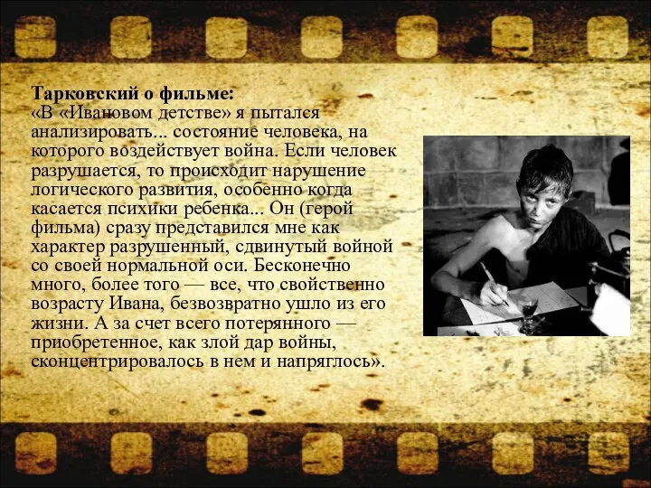 Тарковский о фильме: «В «Ивановом детстве» я пытался анализировать... состояние человека, на которого