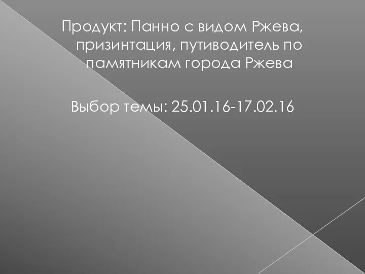 Продукт: Панно с видом Ржева, призинтация, путиводитель по памятникам города Ржева Выбор темы: 25.01.16-17.02.16