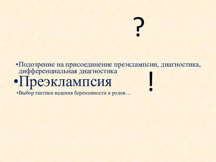 Подозрение на присоединение преэклампсии, диагностика, дифференциальная диагностика Преэклампсия Выбор тактики ведения беременности и родов… ? !