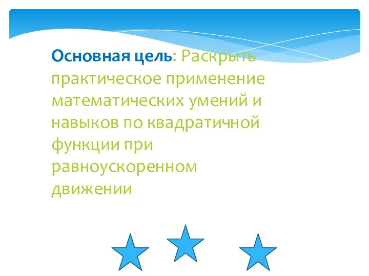 Основная цель: Раскрыть практическое применение математических умений и навыков по квадратичной функции при равноускоренном движении