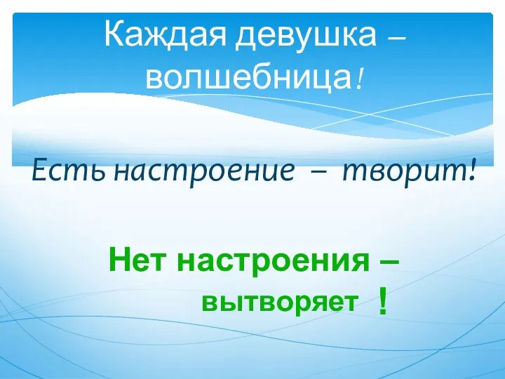 Каждая девушка – волшебница! Есть настроение – ! Нет настроения – творит! вытворяет