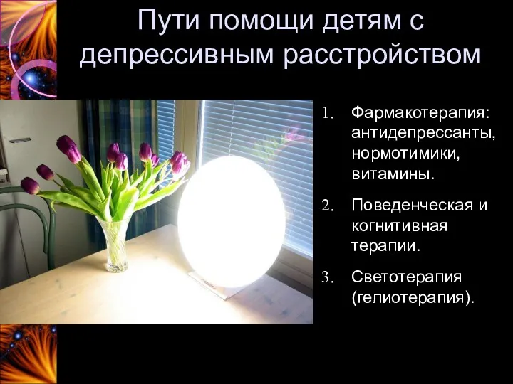 Фармакотерапия: антидепрессанты, нормотимики, витамины. Поведенческая и когнитивная терапии. Светотерапия (гелиотерапия). Пути помощи детям с депрессивным расстройством