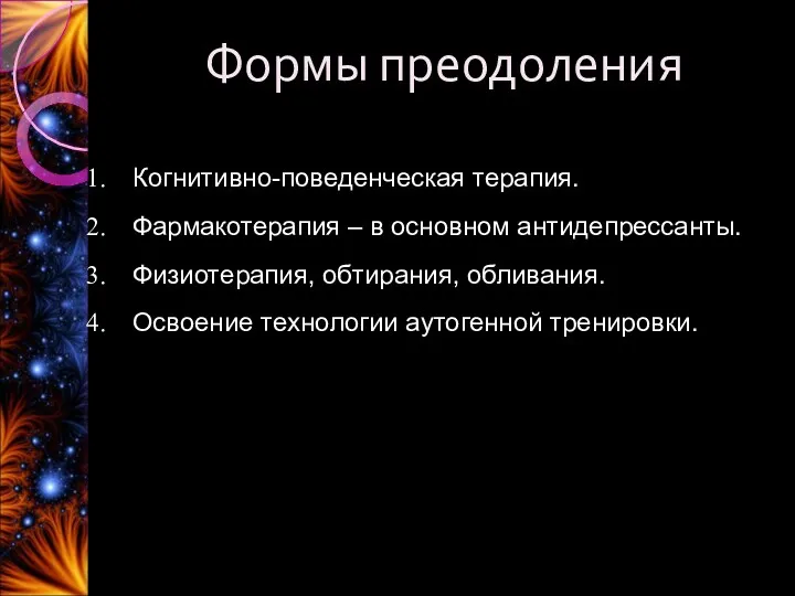 Формы преодоления Когнитивно-поведенческая терапия. Фармакотерапия – в основном антидепрессанты. Физиотерапия, обтирания, обливания. Освоение технологии аутогенной тренировки.