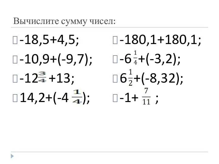 Вычислите сумму чисел: -18,5+4,5; -10,9+(-9,7); -12 +13; 14,2+(-4 ); -180,1+180,1; -6 +(-3,2); 6 +(-8,32); -1+ ;