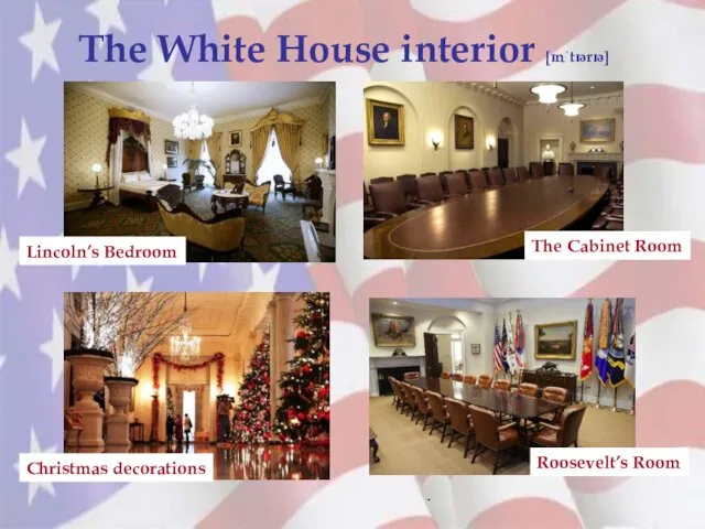 The White House interior [ɪnˈtɪərɪə] . Lincoln’s Bedroom Christmas decorations The Cabinet Room Roosevelt’s Room