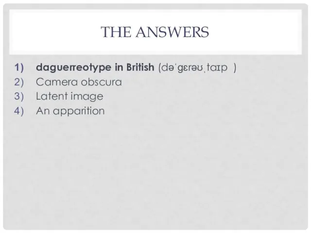 THE ANSWERS daguerreotype in British (dəˈɡɛrəʊˌtaɪp ) Camera obscura Latent image An apparition