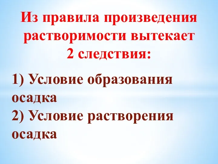 Из правила произведения растворимости вытекает 2 следствия: 1) Условие образования осадка 2) Условие растворения осадка