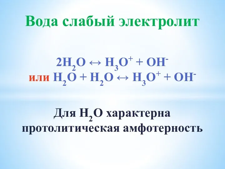 Вода слабый электролит 2Н2О ↔ Н3О+ + ОН- или Н2О