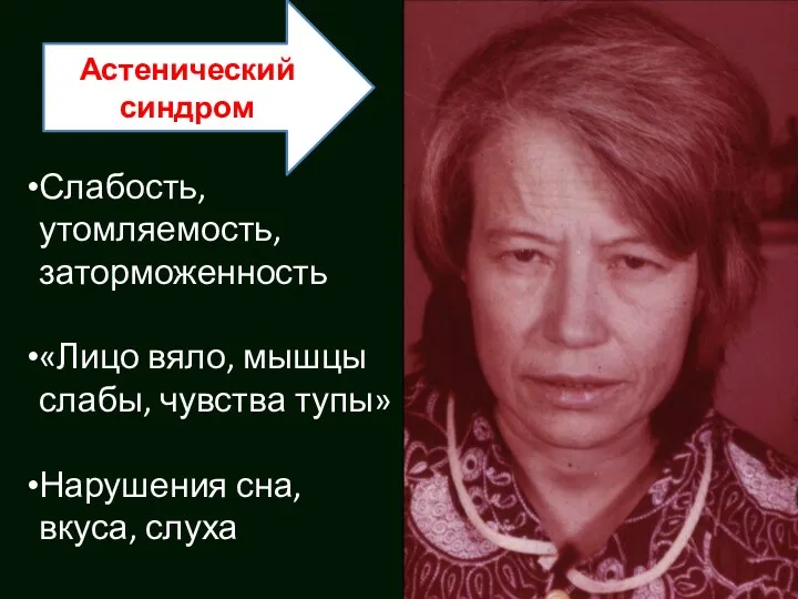 Астенический синдром Слабость, утомляемость, заторможенность «Лицо вяло, мышцы слабы, чувства тупы» Нарушения сна, вкуса, слуха