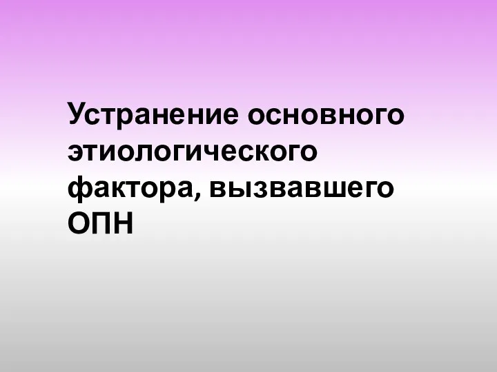 Устранение основного этиологического фактора, вызвавшего ОПН