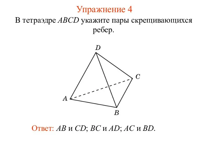 В тетраэдре ABCD укажите пары скрещивающихся ребер. Ответ: AB и