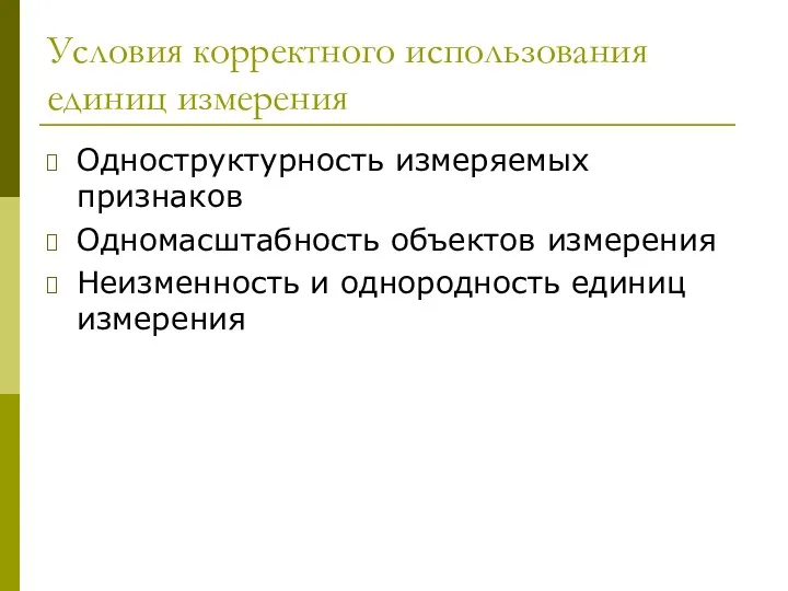 Условия корректного использования единиц измерения Одноструктурность измеряемых признаков Одномасштабность объектов измерения Неизменность и однородность единиц измерения