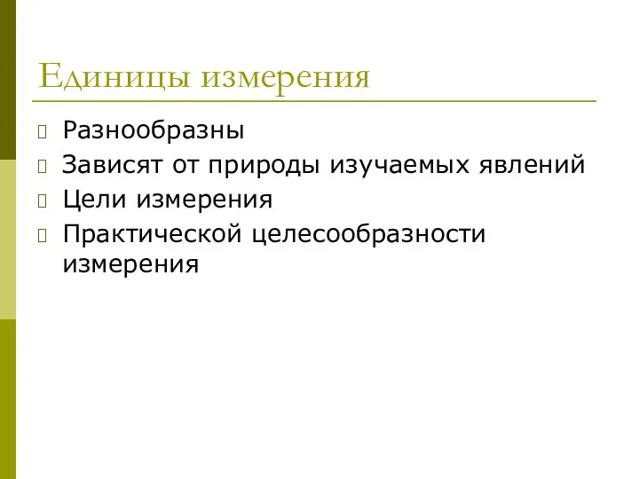 Единицы измерения Разнообразны Зависят от природы изучаемых явлений Цели измерения Практической целесообразности измерения