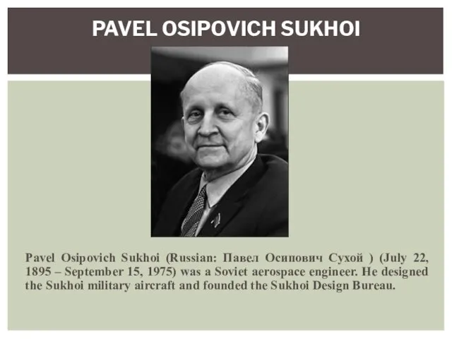 Pavel Osipovich Sukhoi (Russian: Павел Осипович Сухой ) (July 22,