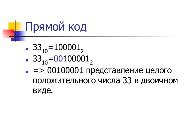 Прямой код 3310=1000012 3310=001000012 => 00100001 представление целого положительного числа 33 в двоичном виде.