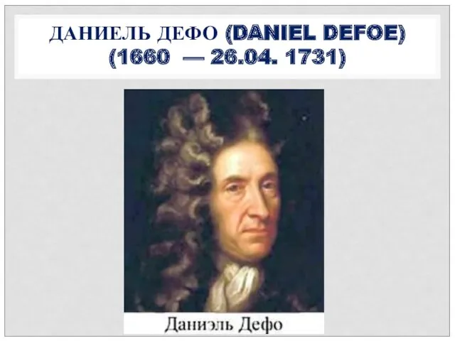 ДАНИЕЛЬ ДЕФО (DANIEL DEFOE) (1660 — 26.04. 1731)