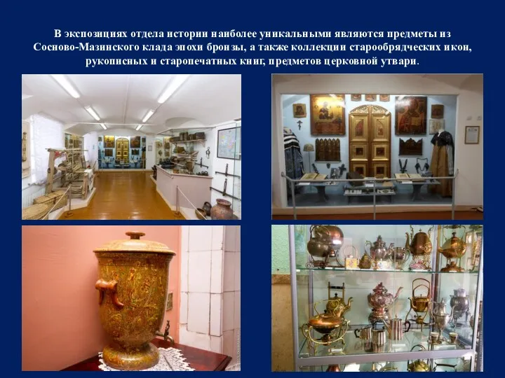 В экспозициях отдела истории наиболее уникальными являются предметы из Сосново-Мазинского клада эпохи бронзы,