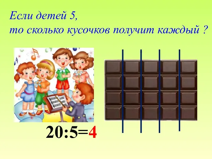 Если детей 5, то сколько кусочков получит каждый ? 20:5=4