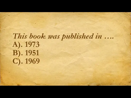 This book was published in …. A). 1973 B). 1951 C). 1969