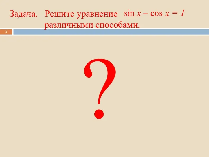 Задача. Решите уравнение различными способами. sin x – cos x = 1 ?