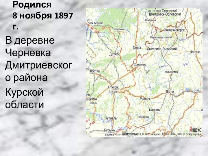 Родился 8 ноября 1897 г. В деревне Черневка Дмитриевского района Курской области Дмитриев-Льговский