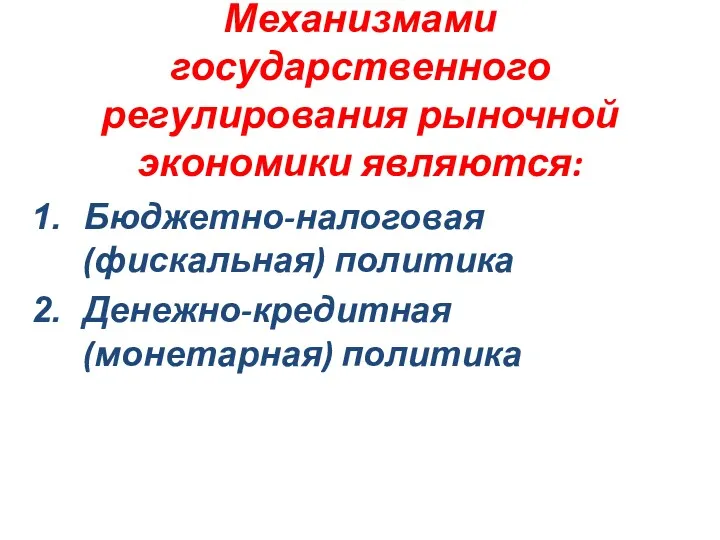 Механизмами государственного регулирования рыночной экономики являются: Бюджетно-налоговая (фискальная) политика Денежно-кредитная (монетарная) политика