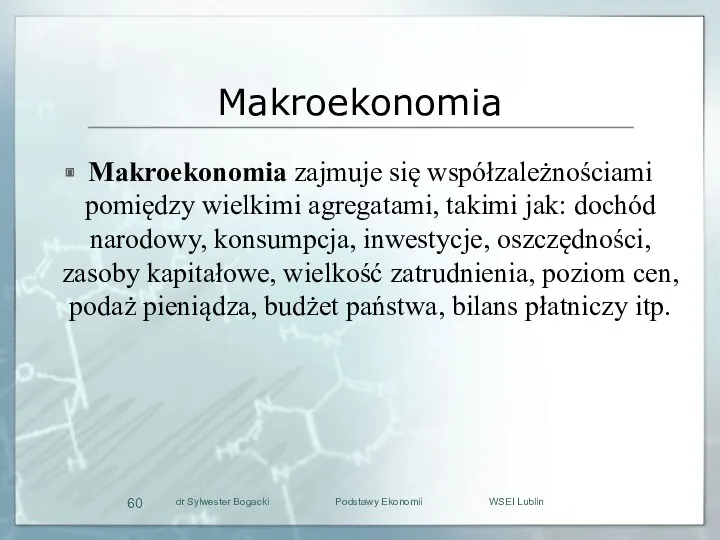 Makroekonomia Makroekonomia zajmuje się współzależnościami pomiędzy wielkimi agregatami, takimi jak: