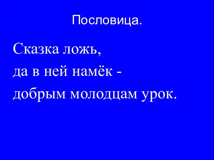 Пословица. Сказка ложь, да в ней намёк - добрым молодцам урок.