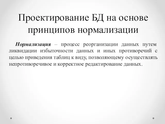 Проектирование БД на основе принципов нормализации Нормализация – процесс реорганизации