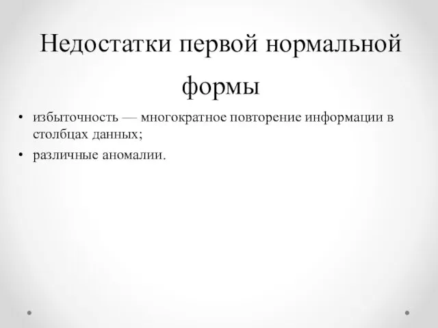 Недостатки первой нормальной формы избыточность — многократное повторение информации в столбцах данных; различные аномалии.