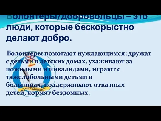 Волонтеры/добровольцы – это люди, которые бескорыстно делают добро. Волонтеры помогают