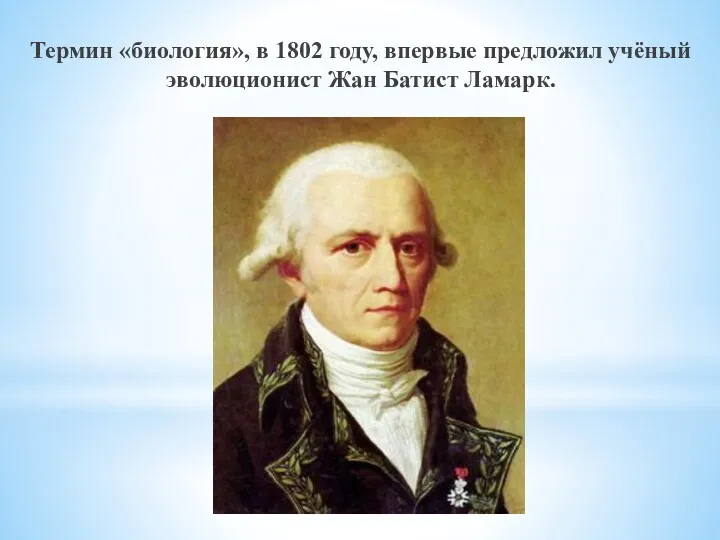 Термин «биология», в 1802 году, впервые предложил учёный эволюционист Жан Батист Ламарк.