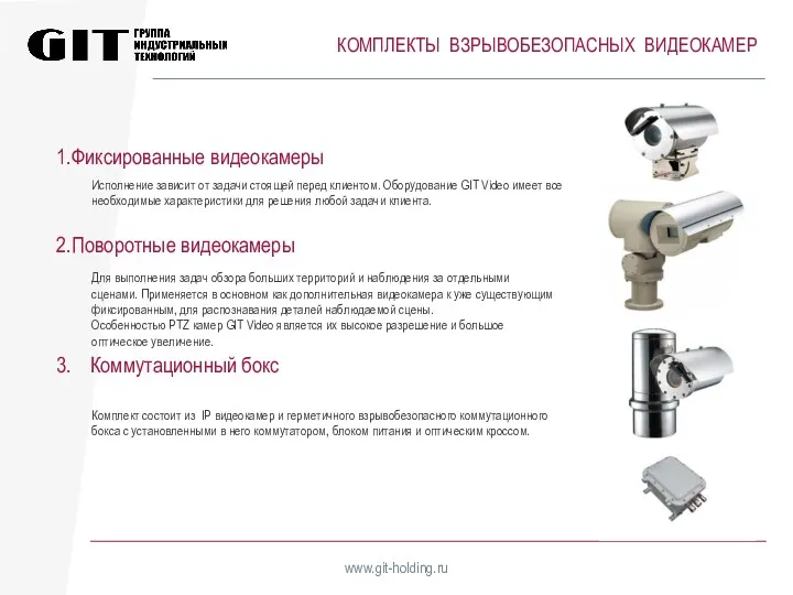 КОМПЛЕКТЫ ВЗРЫВОБЕЗОПАСНЫХ ВИДЕОКАМЕР www.git-holding.ru Фиксированные видеокамеры Поворотные видеокамеры Коммутационный бокс Исполнение зависит от