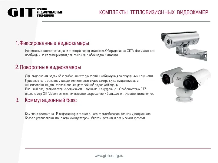 КОМПЛЕКТЫ ТЕПЛОВИЗИОННЫХ ВИДЕОКАМЕР www.git-holding.ru Фиксированные видеокамеры Поворотные видеокамеры Коммутационный бокс Исполнение зависит от